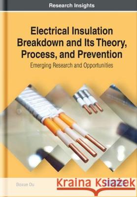 Electrical Insulation Breakdown and Its Theory, Process, and Prevention: Emerging Research and Opportunities Boxue Du   9781522588856 IGI Global