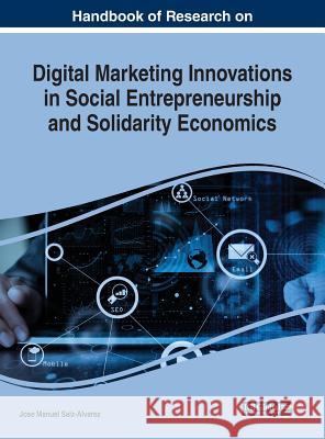 Handbook of Research on Digital Marketing Innovations in Social Entrepreneurship and Solidarity Economics Jose Manuel Saiz-Alvarez 9781522589396