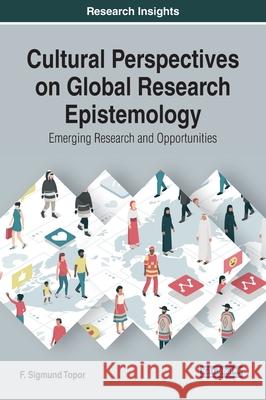 Cultural Perspectives on Global Research Epistemology: Emerging Research and Opportunities F. Sigmund Topor   9781522589846 IGI Global