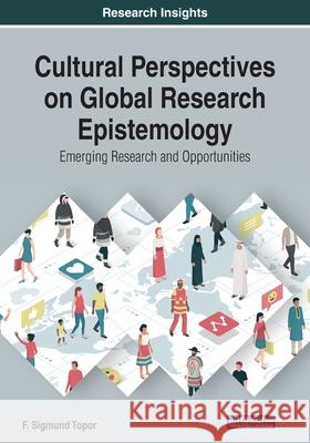 Cultural Perspectives on Global Research Epistemology: Emerging Research and Opportunities F. Sigmund Topor   9781522589853 IGI Global