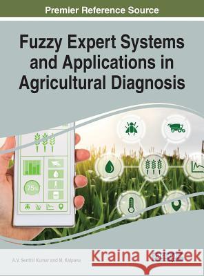 Fuzzy Expert Systems and Applications in Agricultural Diagnosis A. V. Senthil Kumar M. Kalpana 9781522591757 Engineering Science Reference