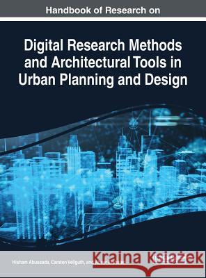 Handbook of Research on Digital Research Methods and Architectural Tools in Urban Planning and Design Hisham Abusaada Carsten Vellguth Abeer Elshater 9781522592389 Engineering Science Reference