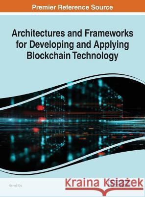 Architectures and Frameworks for Developing and Applying Blockchain Technology Nansi Shi 9781522592570 Engineering Science Reference
