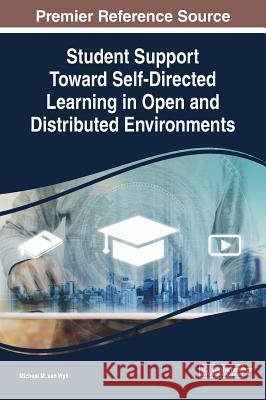 Student Support Toward Self-Directed Learning in Open and Distributed Environments Micheal M. van Wyk   9781522593164 IGI Global