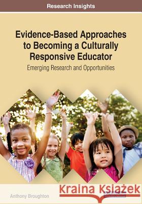 Evidence-Based Approaches to Becoming a Culturally Responsive Educator: Emerging Research and Opportunities Broughton, Anthony 9781522593386 IGI Global