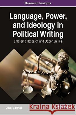 Language, Power, and Ideology in Political Writing: Emerging Research and Opportunities Onder Cakırtaş 9781522594444 Information Science Reference