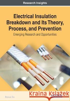 Electrical Insulation Breakdown and Its Theory, Process, and Prevention: Emerging Research and Opportunities Du, Boxue 9781522594574 IGI Global