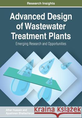 Advanced Design of Wastewater Treatment Plants: Emerging Research and Opportunities Hussain, Athar 9781522594581 IGI Global