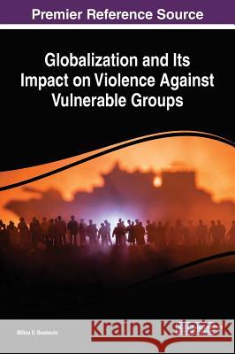 Globalization and Its Impact on Violence Against Vulnerable Groups Milica S. Boskovic 9781522596271