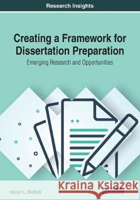 Creating a Framework for Dissertation Preparation: Emerging Research and Opportunities Noran L. Moffett 9781522597087 Information Science Reference