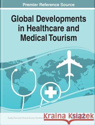Global Developments in Healthcare and Medical Tourism Sudip Paul Sharad Kumar Kulshreshtha 9781522597872