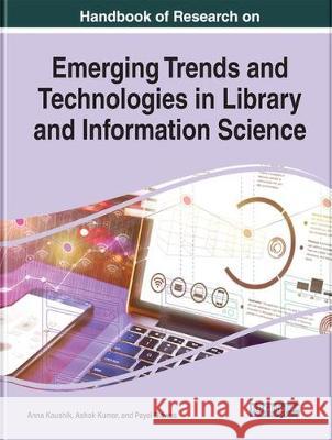 Handbook of Research on Emerging Trends and Technologies in Library and Information Science Anna Kaushik Ashok Kumar Payel Biswas 9781522598251 Information Science Reference