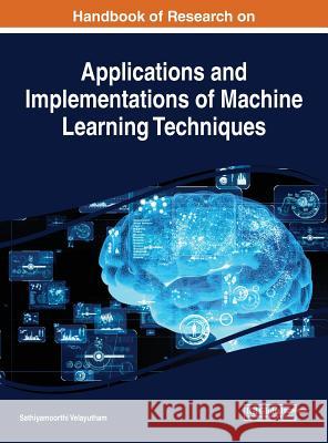 Handbook of Research on Applications and Implementations of Machine Learning Techniques Sathiyamoorthi Velayutham 9781522599029