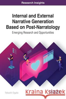 Internal and External Narrative Generation Based on Post-Narratology: Emerging Research and Opportunities Takashi Ogata 9781522599432
