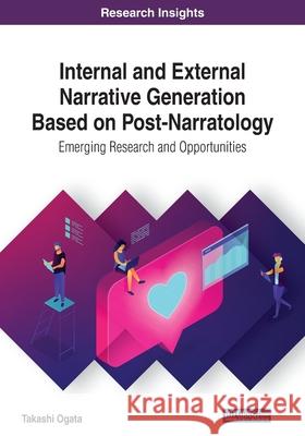 Internal and External Narrative Generation Based on Post-Narratology: Emerging Research and Opportunities Takashi Ogata 9781522599449