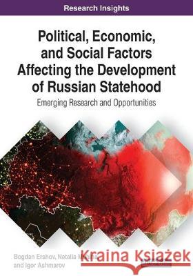 Political, Economic, and Social Factors Affecting the Development of Russian Statehood: Emerging Research and Opportunities Ershov, Bogdan 9781522599883 IGI Global