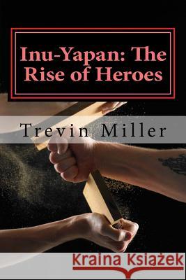 Inu-Yapan: The Rise of Heroes Trevin James Miller 9781522700753