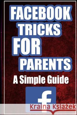 FaceBook Tricks For Parents: A Simplified Guide Bourne, Jack 9781522701156 Createspace Independent Publishing Platform