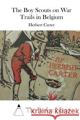 The Boy Scouts on War Trails in Belgium Herbert Carter The Perfect Library 9781522701521 Createspace Independent Publishing Platform