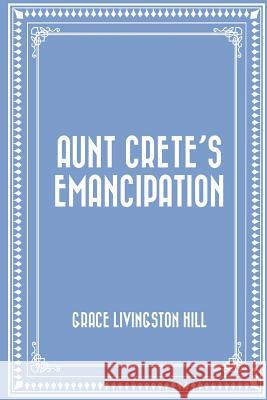 Aunt Crete's Emancipation Grace Livingston Hill 9781522702566