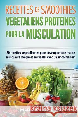 RECETTES DE SMOOTHIES VEGETALIENS PROTEINES POUR La MUSCULATION: Inclus: 50 Recettes Vegetaliennes pour Developper une Masse Musculaire Maigre et se R Correa, Mariana 9781522703457 Createspace Independent Publishing Platform