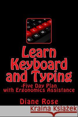 Learn Keyboard and Typing: Five-Day Plan with Ergonomics Assistance Diane Rose 9781522705062 Createspace Independent Publishing Platform