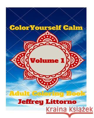 Color Yourself Calm, Volume 1: Adult Coloring Book Jeffrey Littorno 9781522705093 Createspace Independent Publishing Platform