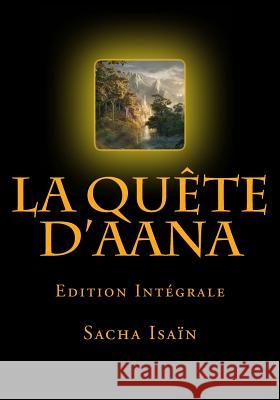 La Quete d'Aana: Edition Intégrale Isain, Sacha 9781522705925 Createspace Independent Publishing Platform