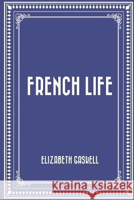 French Life Elizabeth Cleghorn Gaskell 9781522706106 Createspace Independent Publishing Platform