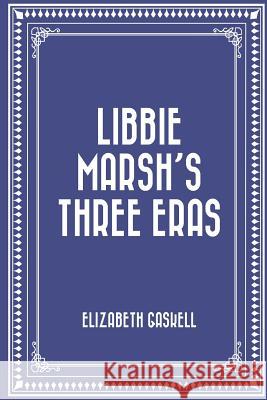 Libbie Marsh's Three Eras Elizabeth Cleghorn Gaskell 9781522706120 Createspace Independent Publishing Platform