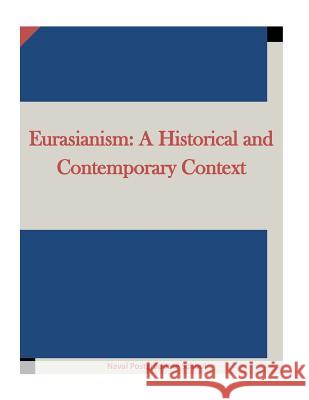 Eurasianism: A Historical and Contemporary Context Naval Postgraduate School                Inc Penn 9781522707127 Createspace Independent Publishing Platform
