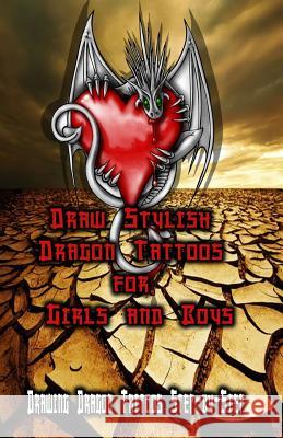 Draw Stylish Dragon Tattoos for Girls and Boys: Drawing Dragon Tattoos Step-by-Step Publication, Gala 9781522707684