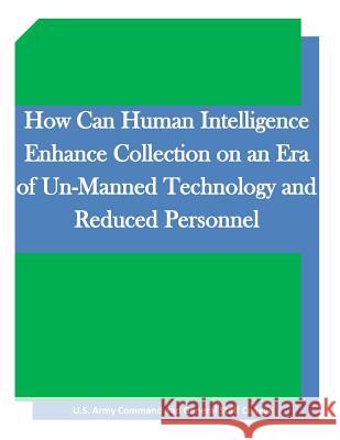How Can Human Intelligence Enhance Collection on an Era of Un-Manned Technology and Reduced Personnel United States Army Command and General S Inc Penn 9781522707745 Createspace Independent Publishing Platform
