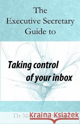 The Executive Secretary Guide to Taking Control of Your Inbox Dr Monica E. Seeley Sue France 9781522708605
