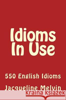 Idioms in Use: 550 Idioms in Use Jacqueline Melvin 9781522712480 Createspace Independent Publishing Platform