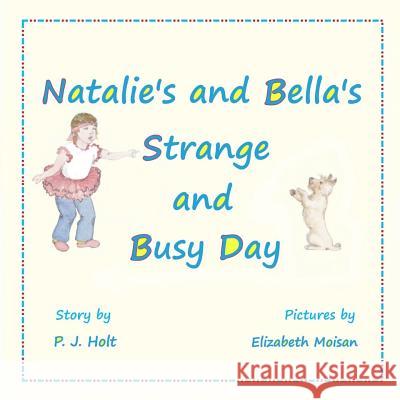 Natalie's and Bella's Strange and Busy Day P. J. Holt Elizabeth Moisan 9781522712848 Createspace Independent Publishing Platform
