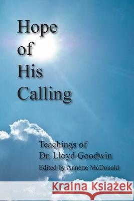 Hope of His Calling: Teachings by Dr. Lloyd Goodwin Lloyd L. Goodwin Annette R. McDonald 9781522716549 Createspace Independent Publishing Platform