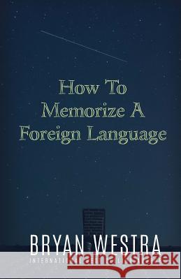 How To Memorize A Foreign Language Westra, Bryan 9781522716686 Createspace Independent Publishing Platform