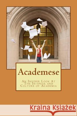 Academese: An Insider's Look at the In-Speak and Culture of Academia Marshall Welch 9781522717959 Createspace Independent Publishing Platform