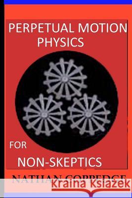 Perpetual Motion Physics for Non-Skeptics: Ideas, Examples, and Experiments on this Interesting Subject Coppedge, Nathan 9781522718710 Createspace Independent Publishing Platform
