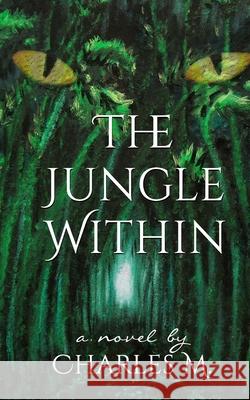 The Jungle Within Charles M 9781522718741 Createspace Independent Publishing Platform