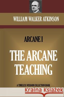 The Arcane Teaching: The Arcane I William Walker Atkinson 9781522720034 Createspace Independent Publishing Platform