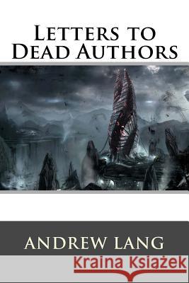 Letters to Dead Authors Andrew Lang 9781522720157 Createspace Independent Publishing Platform