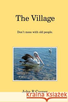 The Village: Don't mess with old people. John R. Cooper 9781522720393 Createspace Independent Publishing Platform