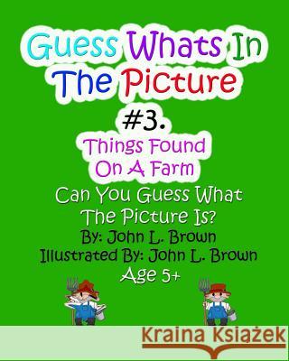 Guess Whats In The Picture: Things Found On A Farm Brown, John L. 9781522720577 Createspace Independent Publishing Platform