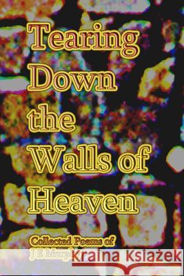 Tearing Down the Walls of Heaven: Collected Poems J. E. Murphy 9781522721024 Createspace Independent Publishing Platform