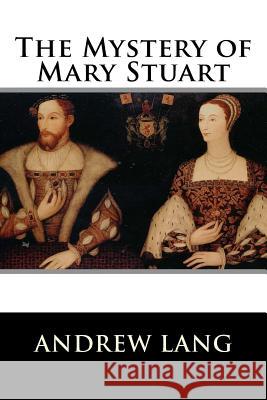 The Mystery of Mary Stuart Andrew Lang 9781522721123 Createspace Independent Publishing Platform