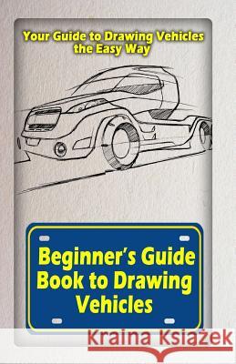 Beginners Guide Book to Drawing Vehicles: Your Guide to Drawing Vehicles the Easy Way Gala Publication 9781522721642 Createspace Independent Publishing Platform
