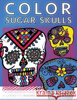 Color Sugar Skulls: All-Age Coloring Book in Celebration of Dia de Los Muertos Lynnette Rozine Prock Lynnette Rozine Prock 9781522722212 Createspace Independent Publishing Platform