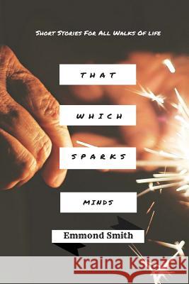 That Which Sparks Minds Emmond J. Smith Cherie Tilman Keirah Ann Gammage 9781522722359 Createspace Independent Publishing Platform